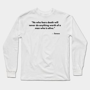 “He who fears death will never do anything worthy of a living man.” Seneca Long Sleeve T-Shirt